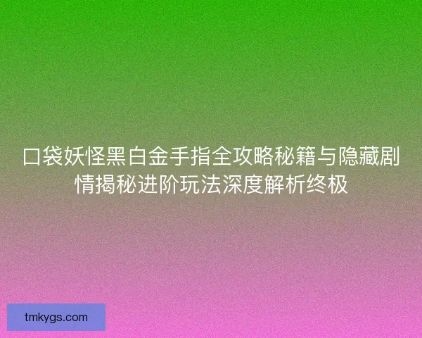 口袋妖怪黑白金手指全攻略秘籍与隐藏剧情揭秘进阶玩法深度解析终极