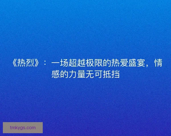 《热烈》：一场超越极限的热爱盛宴，情感的力量无可抵挡