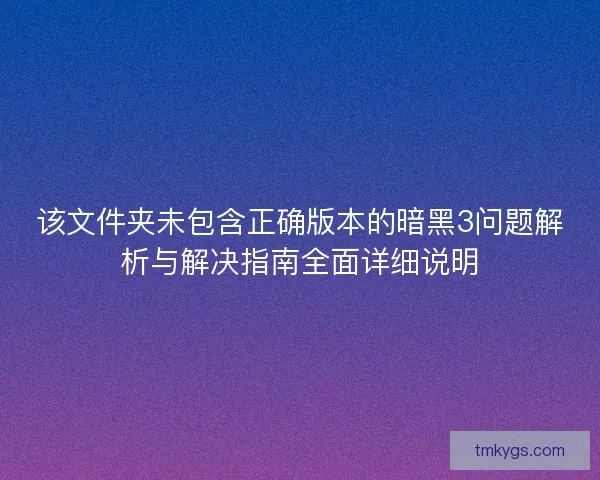 该文件夹未包含正确版本的暗黑3问题解析与解决指南全面详细说明